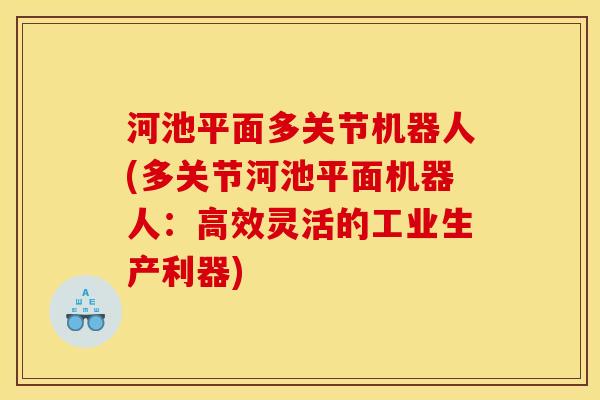 河池平面多关节机器人(多关节河池平面机器人：高效灵活的工业生产利器)