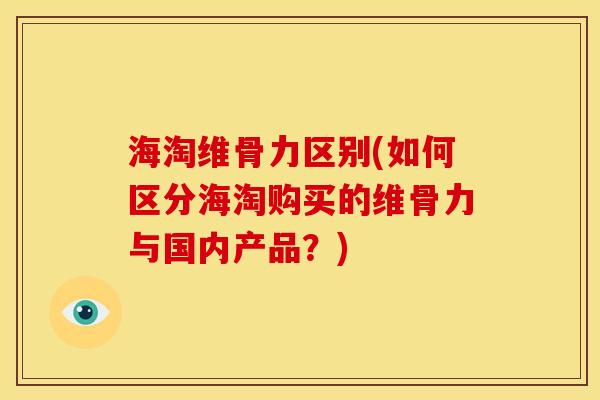 海淘维骨力区别(如何区分海淘购买的维骨力与国内产品？)