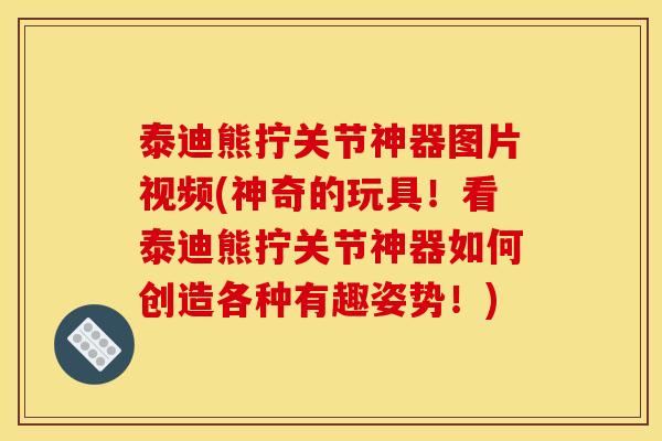 泰迪熊拧关节神器图片视频(神奇的玩具！看泰迪熊拧关节神器如何创造各种有趣姿势！)