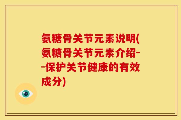氨糖骨关节元素说明(氨糖骨关节元素介绍--保护关节健康的有效成分)