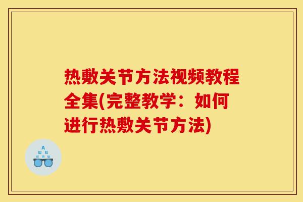 热敷关节方法视频教程全集(完整教学：如何进行热敷关节方法)