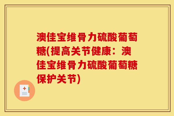 澳佳宝维骨力硫酸葡萄糖(提高关节健康：澳佳宝维骨力硫酸葡萄糖保护关节)