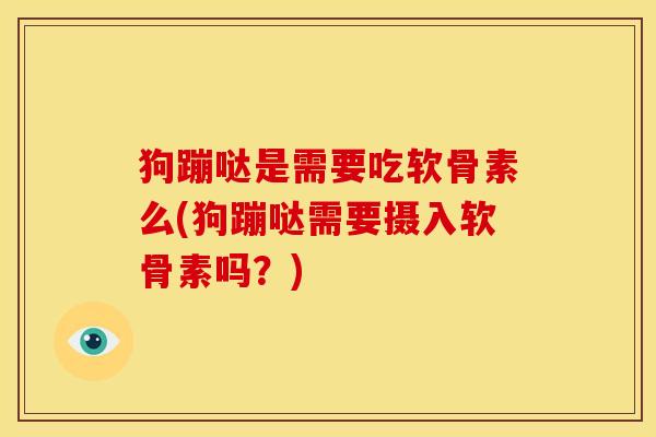 狗蹦哒是需要吃软骨素么(狗蹦哒需要摄入软骨素吗？)