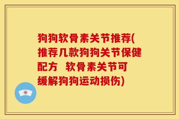 狗狗软骨素关节推荐(推荐几款狗狗关节保健配方  软骨素关节可缓解狗狗运动损伤)