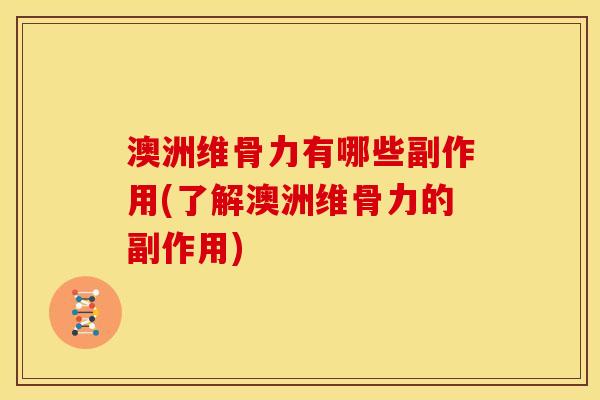 澳洲维骨力有哪些副作用(了解澳洲维骨力的副作用)