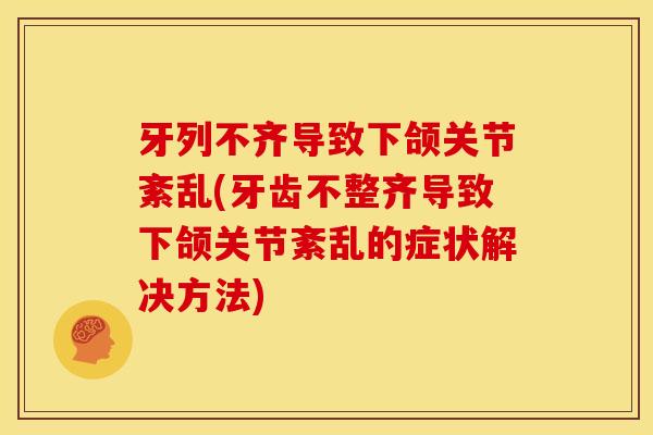 牙列不齐导致下颌关节紊乱(牙齿不整齐导致下颌关节紊乱的症状解决方法)