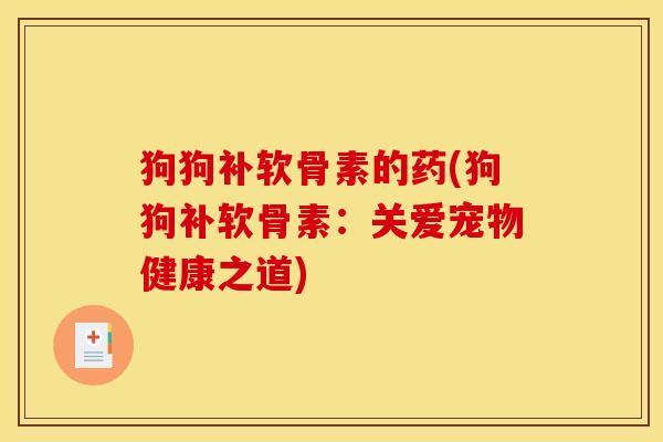 狗狗补软骨素的药(狗狗补软骨素：关爱宠物健康之道)