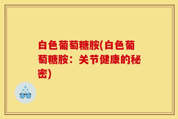 白色葡萄糖胺(白色葡萄糖胺：关节健康的秘密)