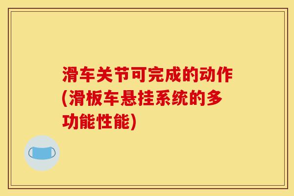 滑车关节可完成的动作(滑板车悬挂系统的多功能性能)