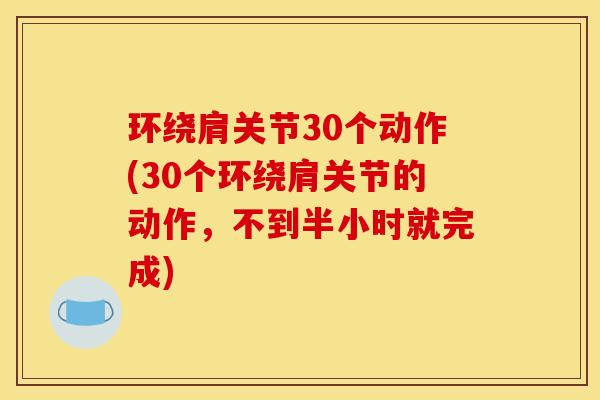 环绕肩关节30个动作(30个环绕肩关节的动作，不到半小时就完成)