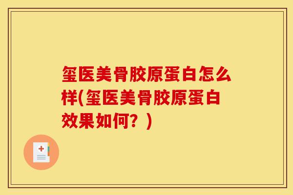 玺医美骨胶原蛋白怎么样(玺医美骨胶原蛋白效果如何？)