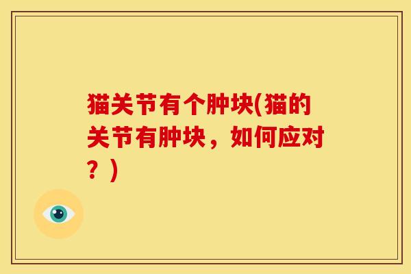 猫关节有个肿块(猫的关节有肿块，如何应对？)