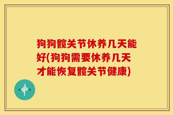 狗狗髋关节休养几天能好(狗狗需要休养几天才能恢复髋关节健康)