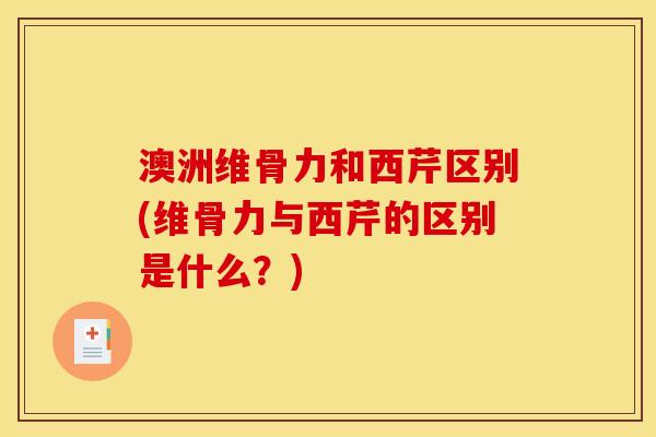 澳洲维骨力和西芹区别(维骨力与西芹的区别是什么？)