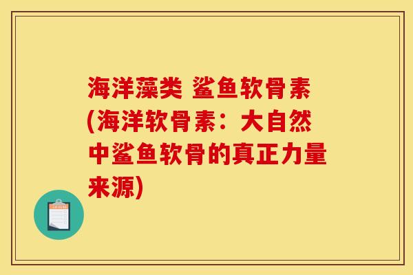 海洋藻类 鲨鱼软骨素(海洋软骨素：大自然中鲨鱼软骨的真正力量来源)