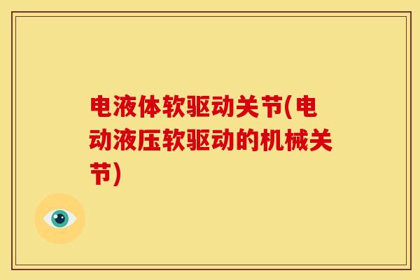 电液体软驱动关节(电动液压软驱动的机械关节)