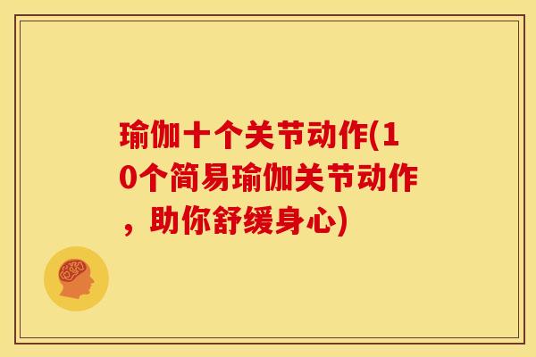 瑜伽十个关节动作(10个简易瑜伽关节动作，助你舒缓身心)