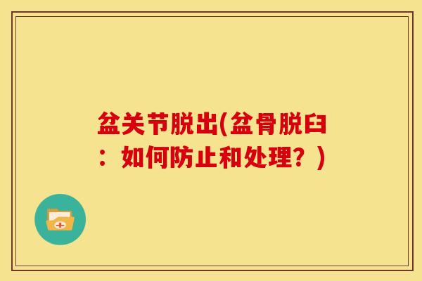 盆关节脱出(盆骨脱臼：如何防止和处理？)