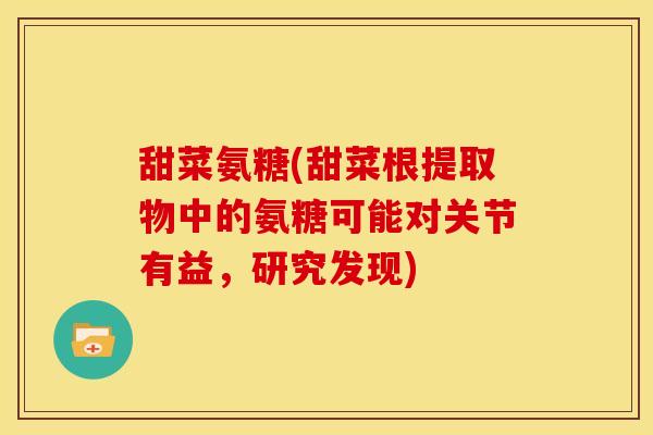 甜菜氨糖(甜菜根提取物中的氨糖可能对关节有益，研究发现)