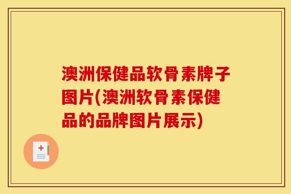 澳洲保健品软骨素牌子图片(澳洲软骨素保健品的品牌图片展示)