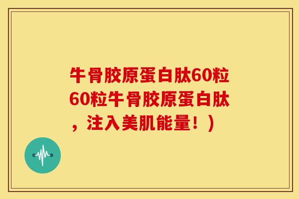 牛骨胶原蛋白肽60粒60粒牛骨胶原蛋白肽，注入美肌能量！)