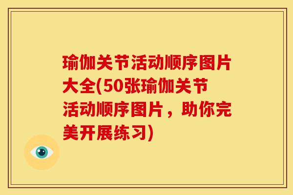 瑜伽关节活动顺序图片大全(50张瑜伽关节活动顺序图片，助你完美开展练习)