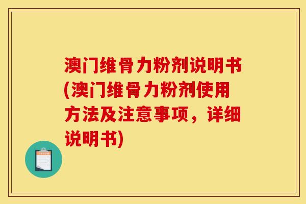澳门维骨力粉剂说明书(澳门维骨力粉剂使用方法及注意事项，详细说明书)