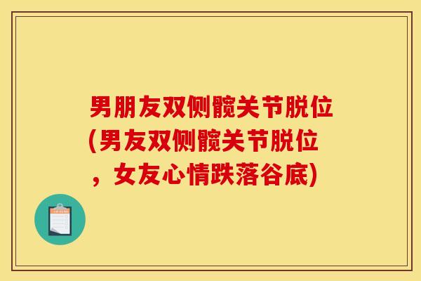 男朋友双侧髋关节脱位(男友双侧髋关节脱位，女友心情跌落谷底)
