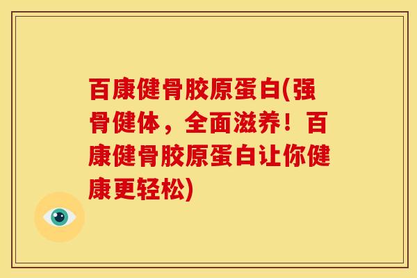 百康健骨胶原蛋白(强骨健体，全面滋养！百康健骨胶原蛋白让你健康更轻松)