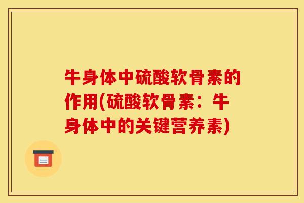 牛身体中硫酸软骨素的作用(硫酸软骨素:牛身体中的关键营养素) 牛身体中硫酸软骨素的作用(硫酸软骨素:牛身体中的关键营养素)