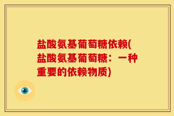 盐酸氨基葡萄糖依赖(盐酸氨基葡萄糖：一种重要的依赖物质)