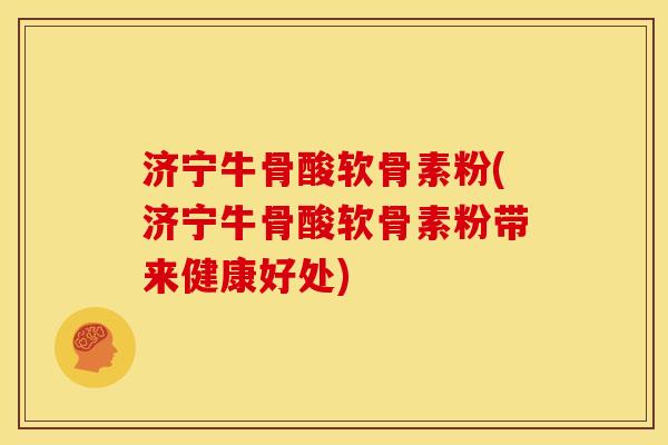 济宁牛骨酸软骨素粉(济宁牛骨酸软骨素粉带来健康好处)