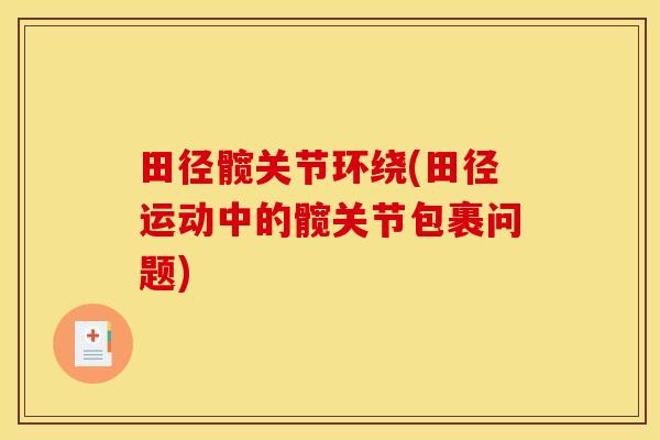 田径髋关节环绕(田径运动中的髋关节包裹问题)