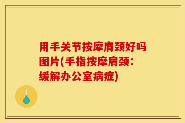 用手关节按摩肩颈好吗图片(手指按摩肩颈：缓解办公室病症)