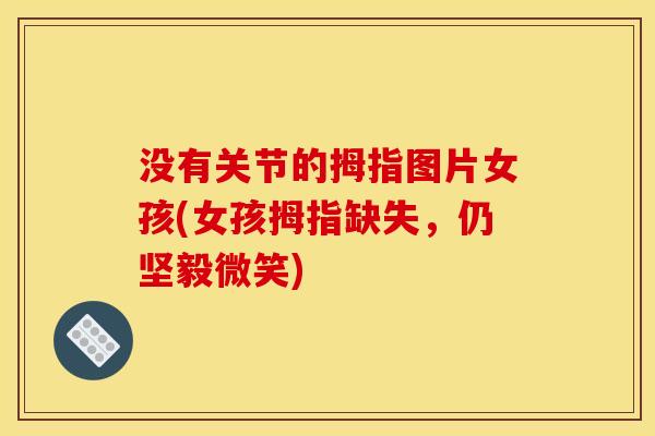 没有关节的拇指图片女孩(女孩拇指缺失，仍坚毅微笑)