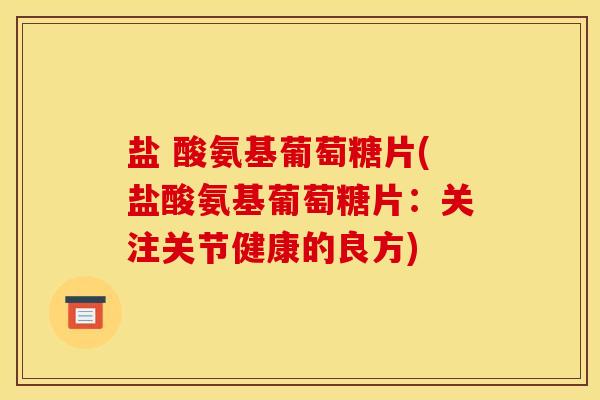 盐 酸氨基葡萄糖片(盐酸氨基葡萄糖片：关注关节健康的良方)