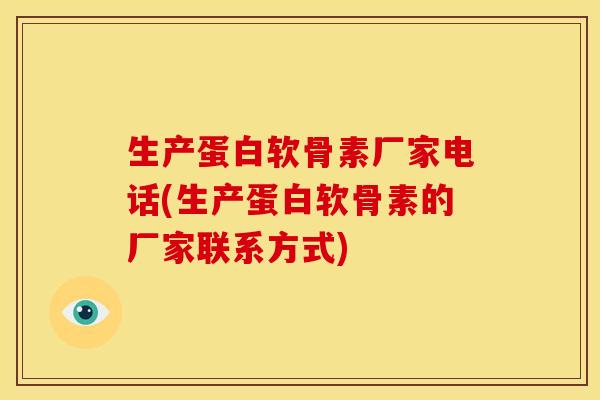 生产蛋白软骨素厂家电话(生产蛋白软骨素的厂家联系方式)