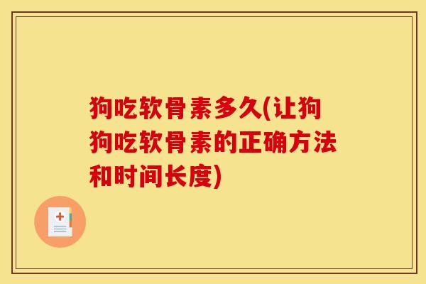 狗吃软骨素多久(让狗狗吃软骨素的正确方法和时间长度)