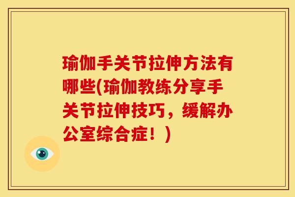瑜伽手关节拉伸方法有哪些(瑜伽教练分享手关节拉伸技巧，缓解办公室综合症！)