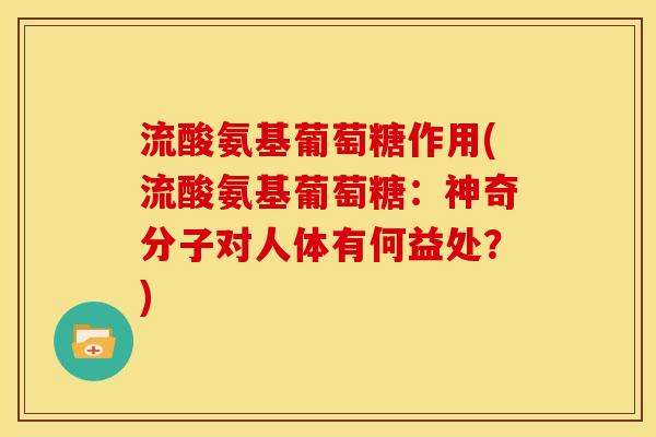 流酸氨基葡萄糖作用(流酸氨基葡萄糖：神奇分子对人体有何益处？)