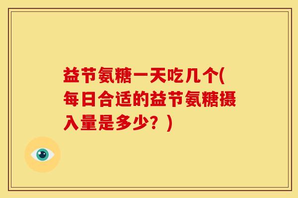 益节氨糖一天吃几个(每日合适的益节氨糖摄入量是多少？)