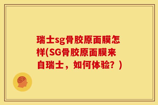瑞士sg骨胶原面膜怎样(SG骨胶原面膜来自瑞士，如何体验？)