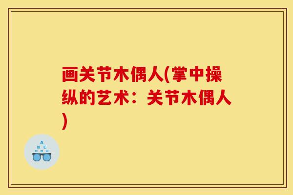画关节木偶人(掌中操纵的艺术：关节木偶人)