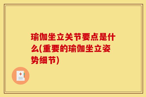 瑜伽坐立关节要点是什么(重要的瑜伽坐立姿势细节)