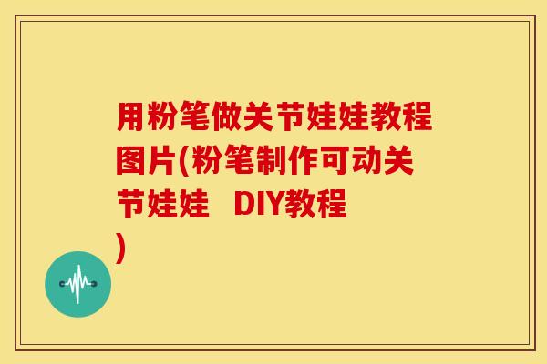 用粉笔做关节娃娃教程图片(粉笔制作可动关节娃娃  DIY教程)