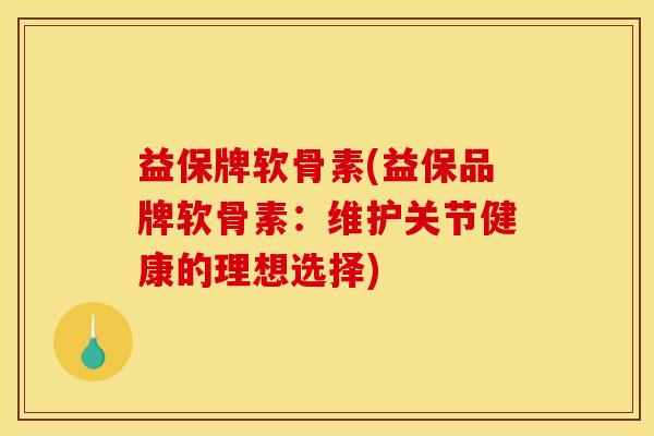 益保牌软骨素(益保品牌软骨素：维护关节健康的理想选择)