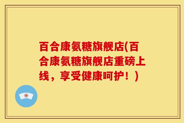 百合康氨糖旗舰店(百合康氨糖旗舰店重磅上线，享受健康呵护！)