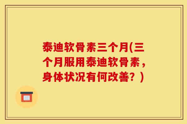 泰迪软骨素三个月(三个月服用泰迪软骨素，身体状况有何改善？)