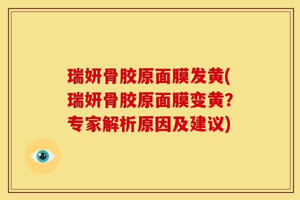 瑞妍骨胶原面膜发黄(瑞妍骨胶原面膜变黄？专家解析原因及建议)