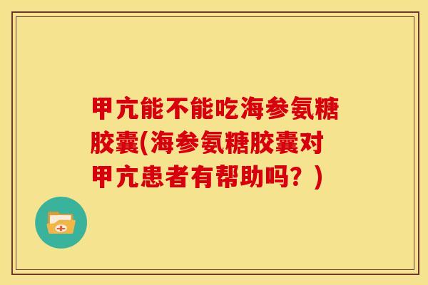 甲亢能不能吃海参氨糖胶囊(海参氨糖胶囊对甲亢患者有帮助吗？)
